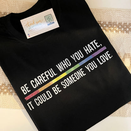 Be careful who you hate it could be someone you love Pride Shirt